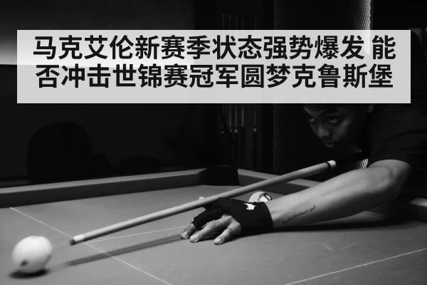 马克艾伦新赛季状态强势爆发 能否冲击世锦赛冠军圆梦克鲁斯堡